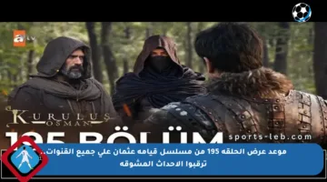 موعد عرض الحلقة 195 من مسلسل قيامة عثمان على جميع القنوات.. ترقبوا الأحداث المشوقة